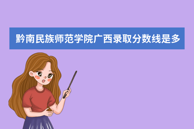 黔南民族师范学院广西录取分数线是多少 黔南民族师范学院广西招生人数多少
